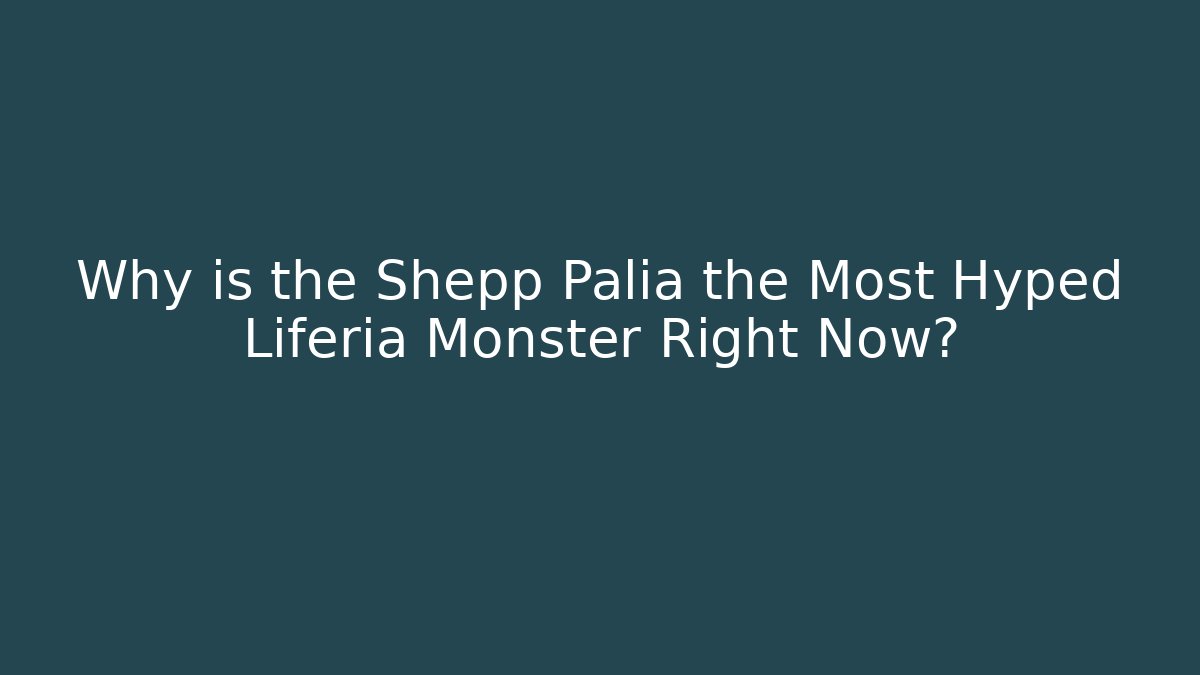 Why is the Shepp Palia the Most Hyped Liferia Monster Right Now?