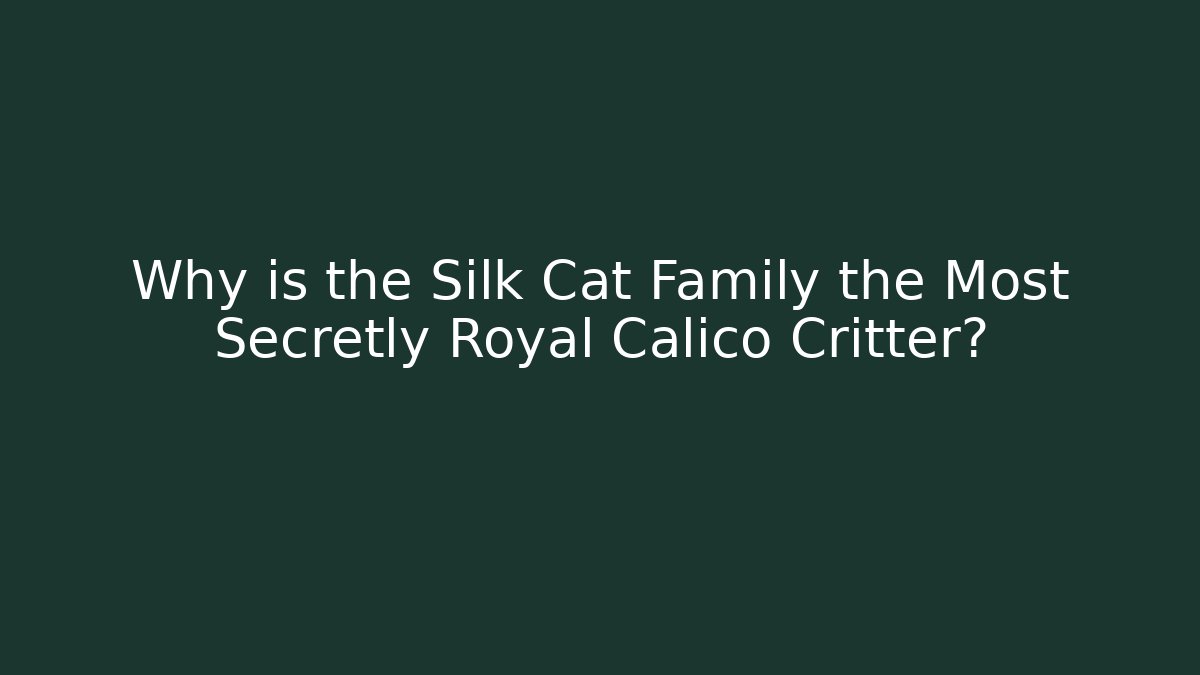 Why is the Silk Cat Family the Most Secretly Royal Calico Critter?
