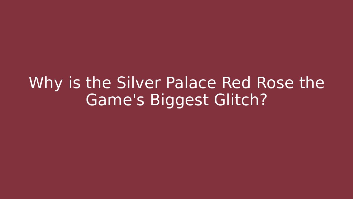 Why is the Silver Palace Red Rose the Game's Biggest Glitch?