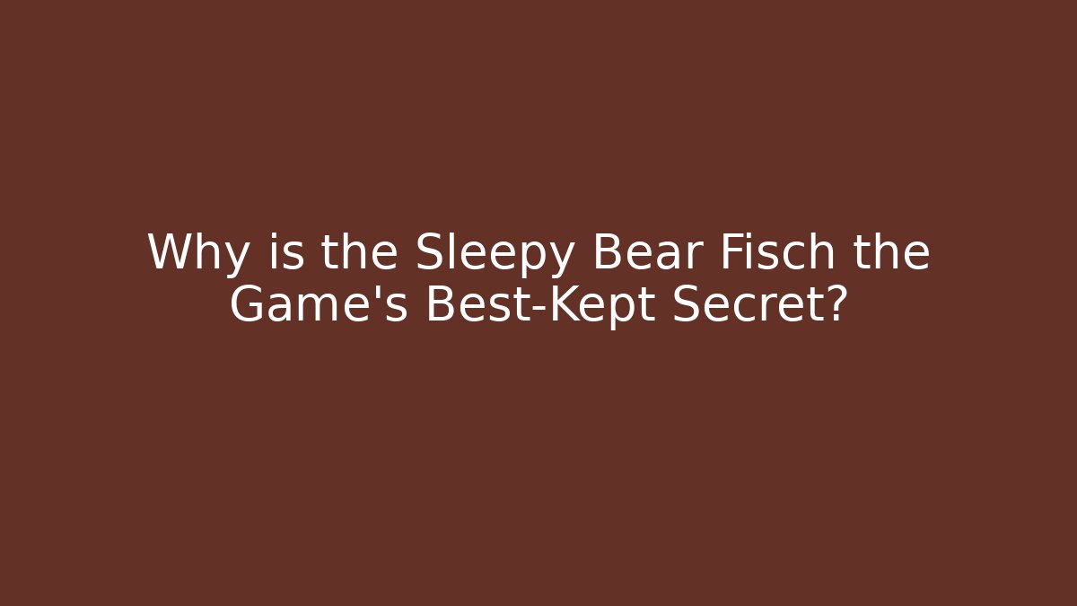 Why is the Sleepy Bear Fisch the Game's Best-Kept Secret?