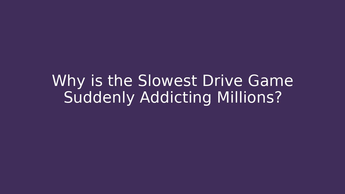 Why is the Slowest Drive Game Suddenly Addicting Millions?