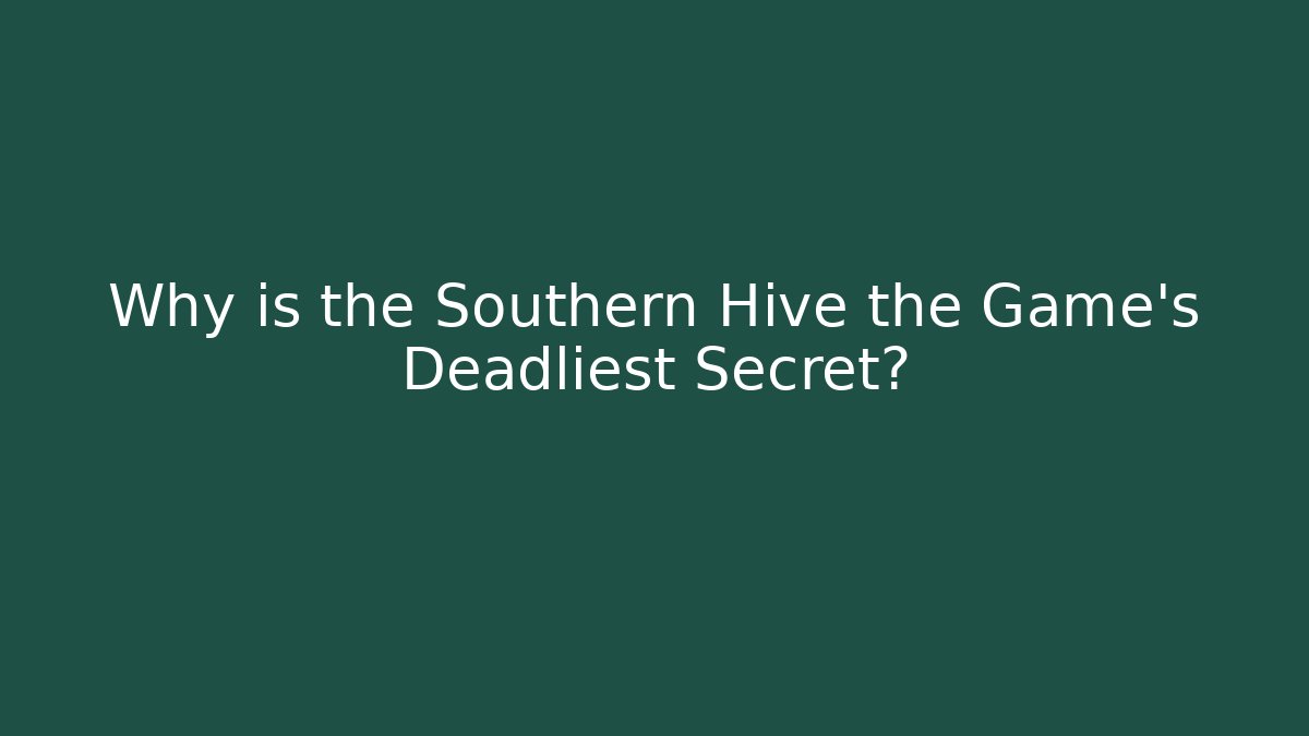 Why is the Southern Hive the Game's Deadliest Secret?