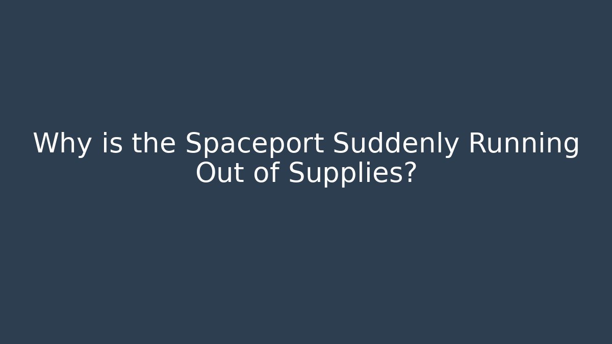 Why is the Spaceport Suddenly Running Out of Supplies?
