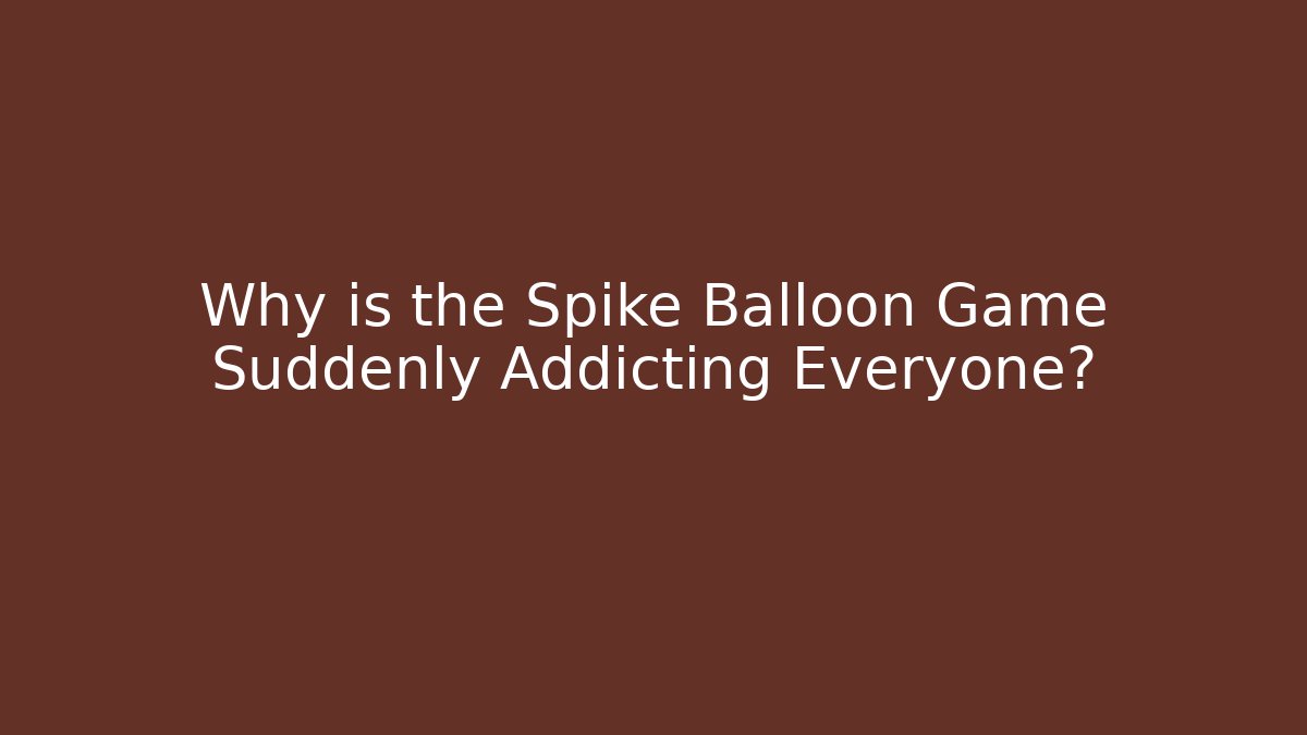 Why is the Spike Balloon Game Suddenly Addicting Everyone?