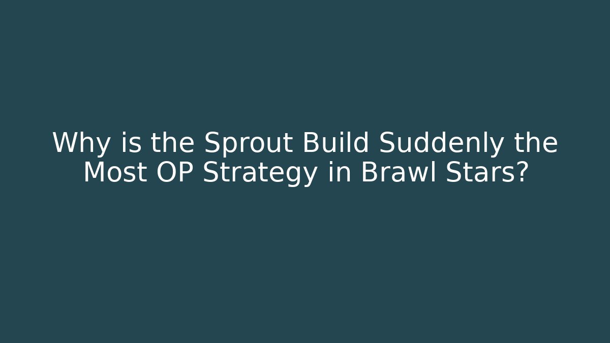 Why is the Sprout Build Suddenly the Most OP Strategy in Brawl Stars?