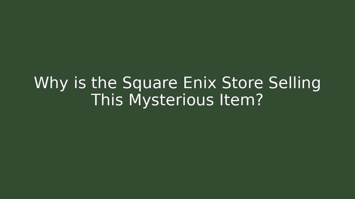 Why is the Square Enix Store Selling This Mysterious Item?