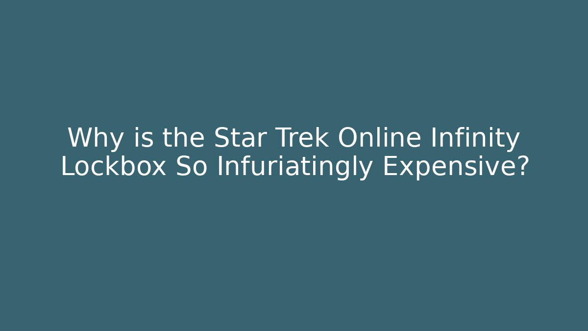 Why is the Star Trek Online Infinity Lockbox So Infuriatingly Expensive?