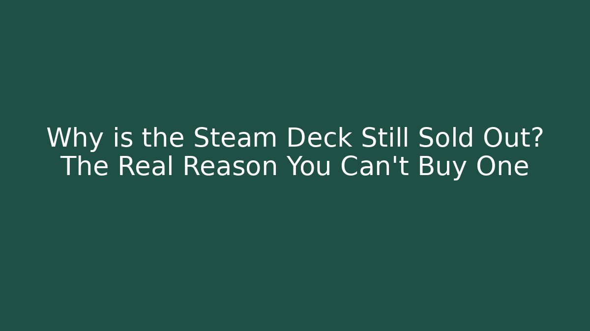 Why is the Steam Deck Still Sold Out? The Real Reason You Can't Buy One