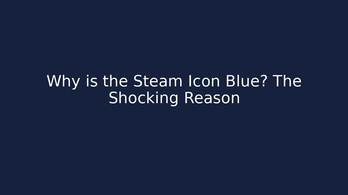 Why is the Steam Icon Blue? The Shocking Reason
