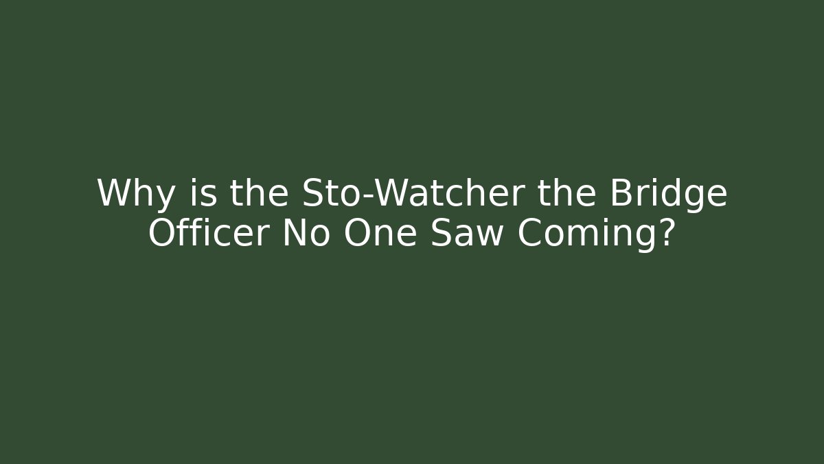 Why is the Sto-Watcher the Bridge Officer No One Saw Coming?