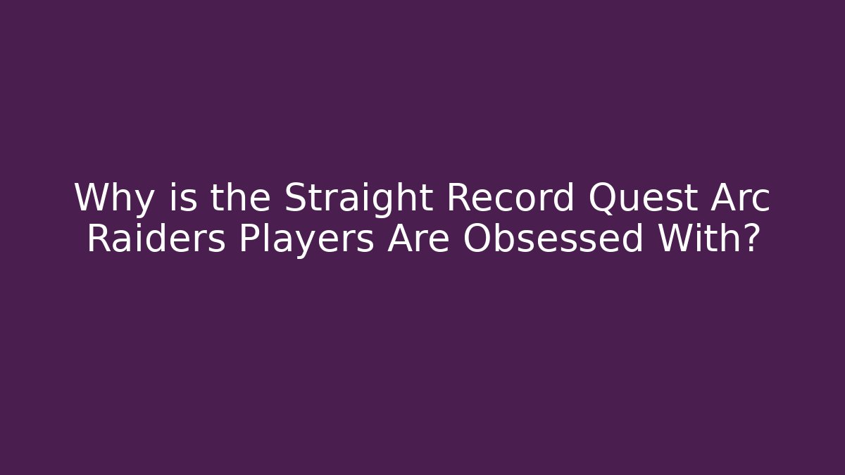 Why is the Straight Record Quest Arc Raiders Players Are Obsessed With?