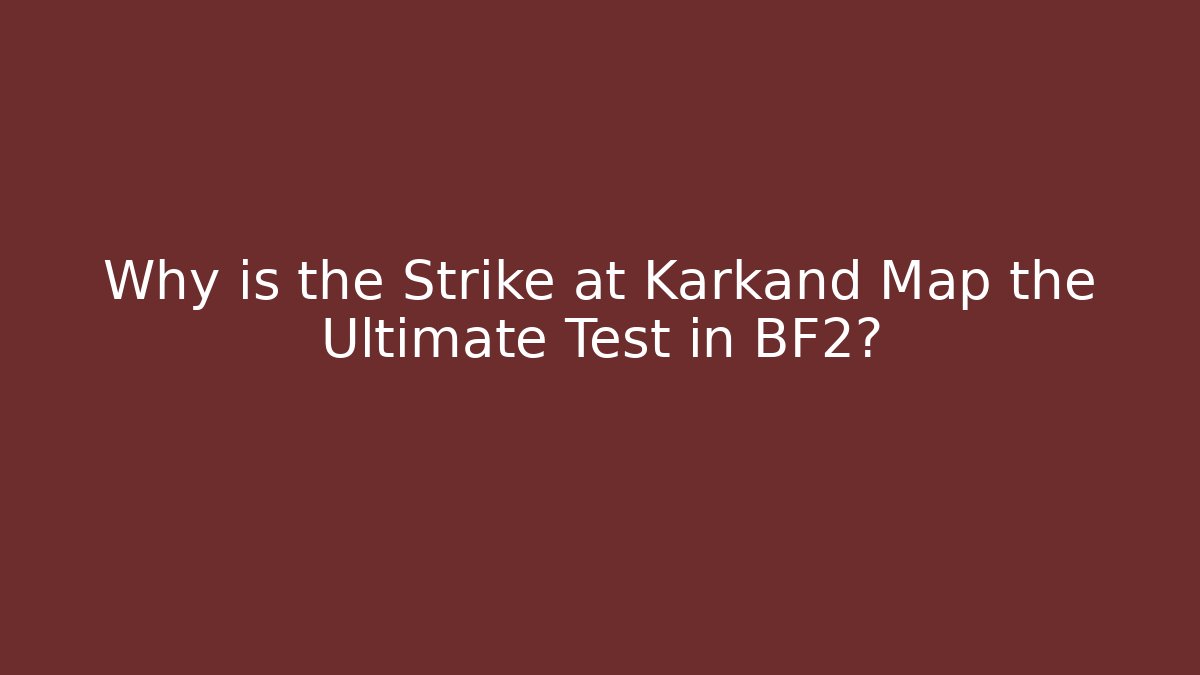 Why is the Strike at Karkand Map the Ultimate Test in BF2?