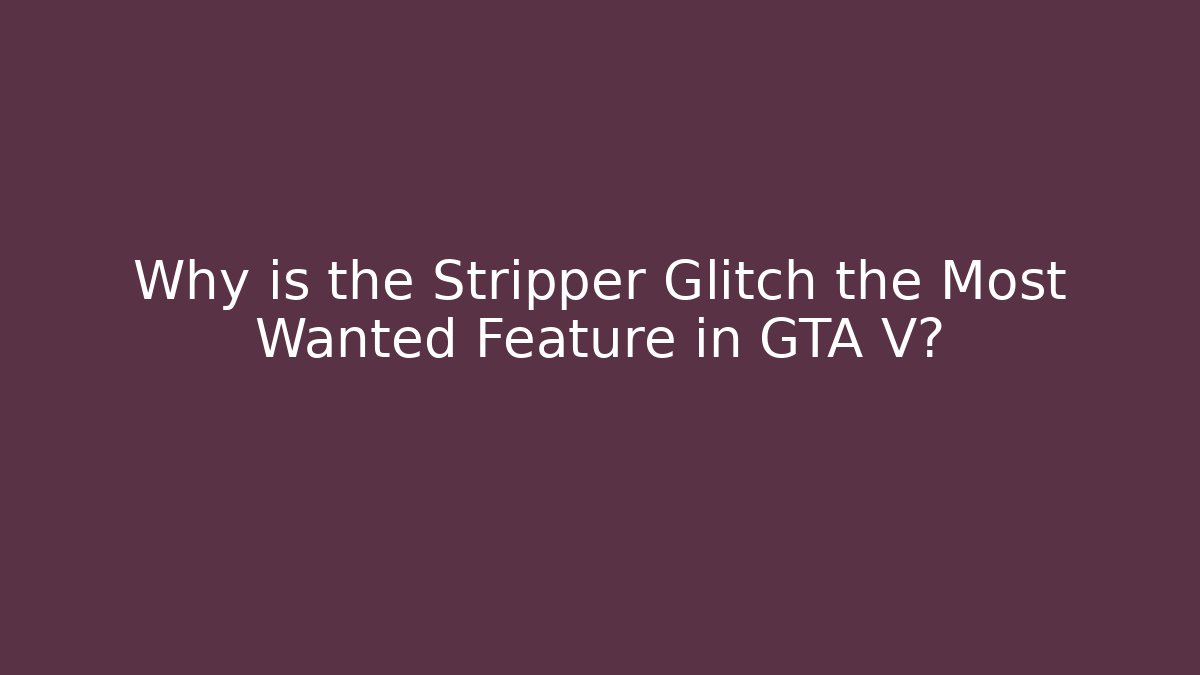 Why is the Stripper Glitch the Most Wanted Feature in GTA V?