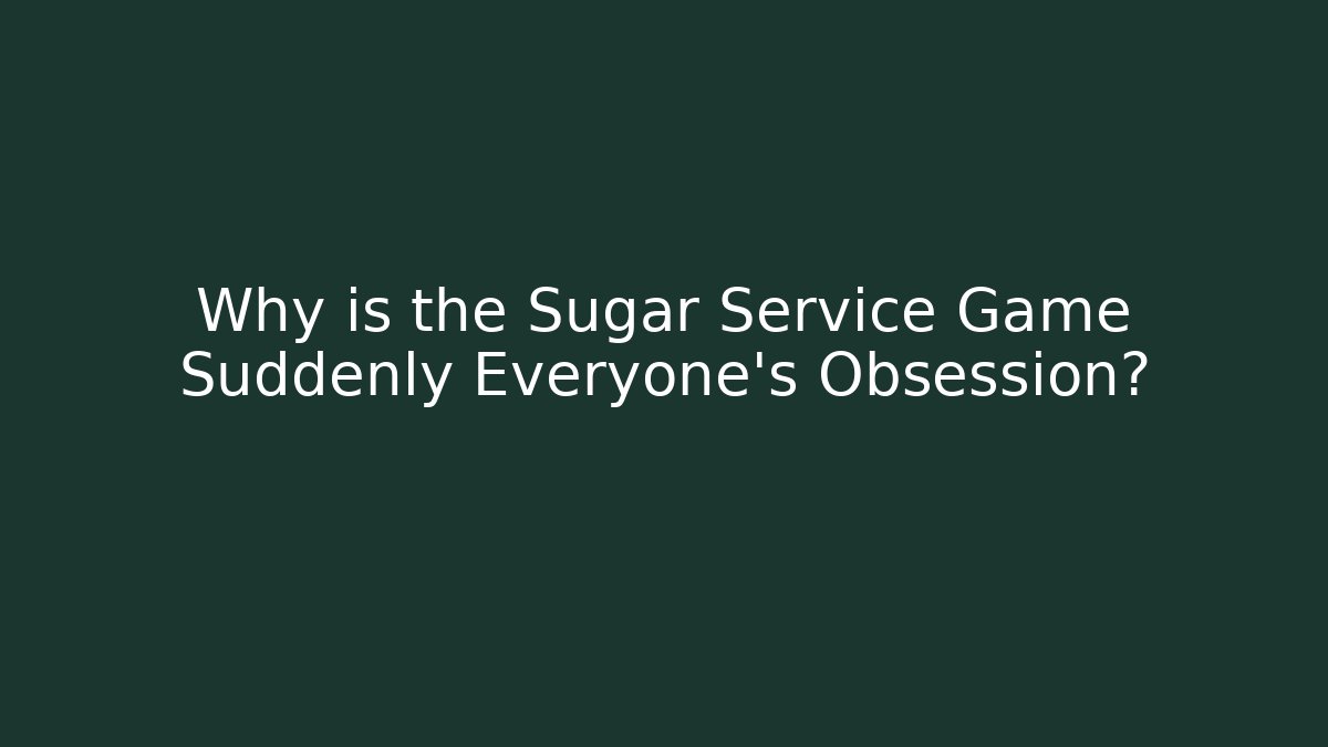 Why is the Sugar Service Game Suddenly Everyone's Obsession?