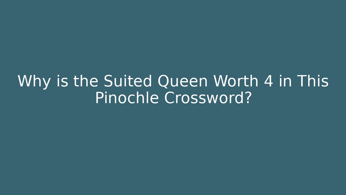 Why is the Suited Queen Worth 4 in This Pinochle Crossword?