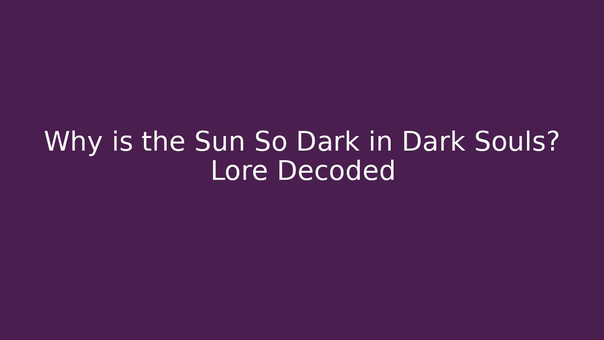 Why is the Sun So Dark in Dark Souls? Lore Decoded