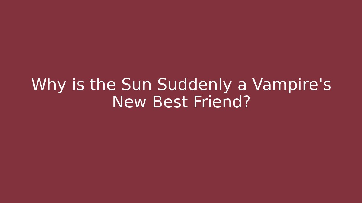 Why is the Sun Suddenly a Vampire’s New Best Friend?