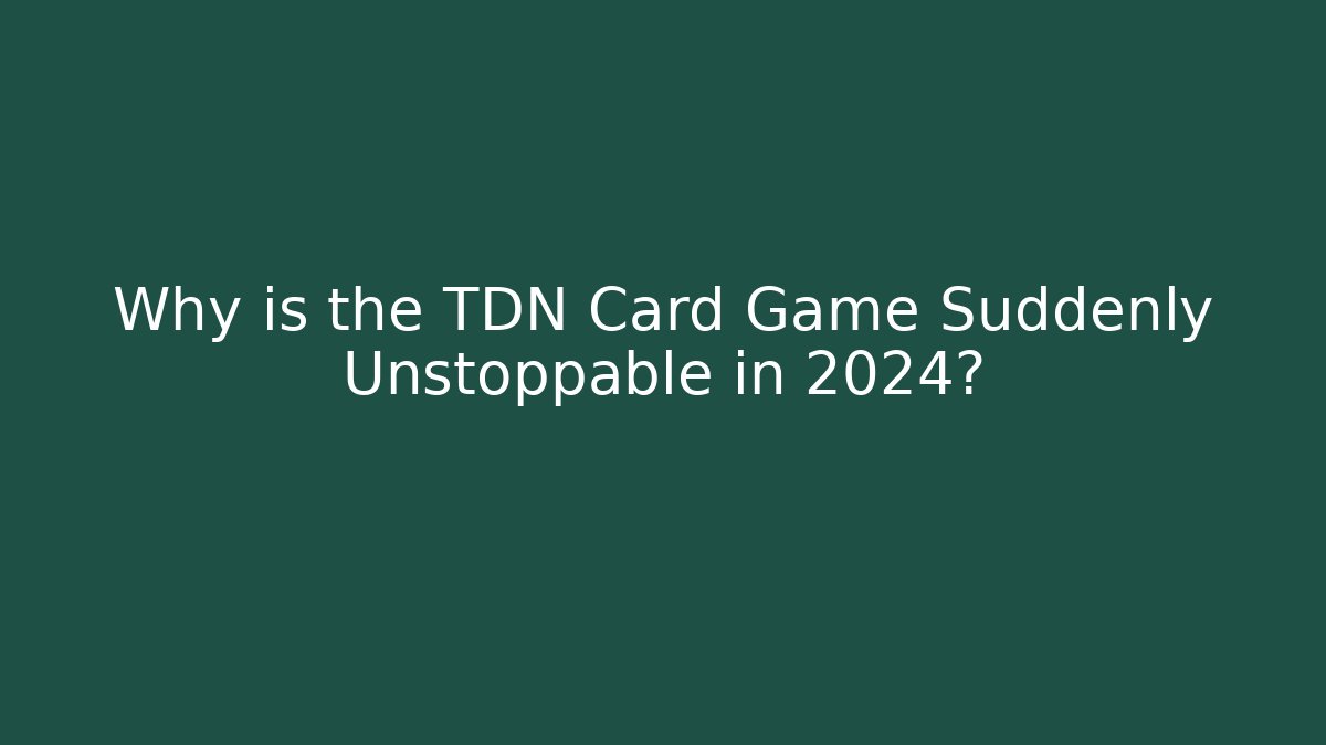 Why is the TDN Card Game Suddenly Unstoppable in 2024?