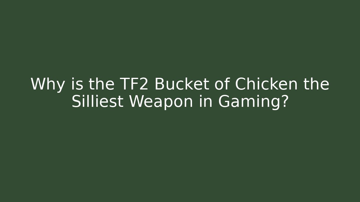 Why is the TF2 Bucket of Chicken the Silliest Weapon in Gaming?