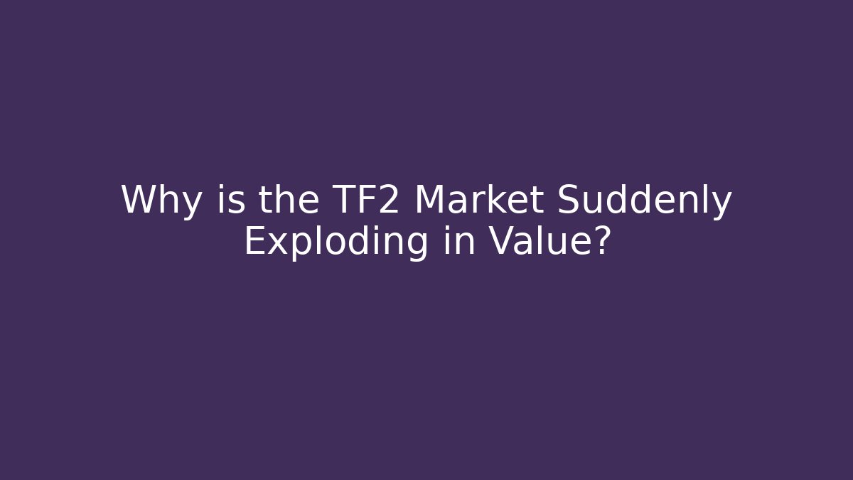 Why is the TF2 Market Suddenly Exploding in Value? - Critter Realm