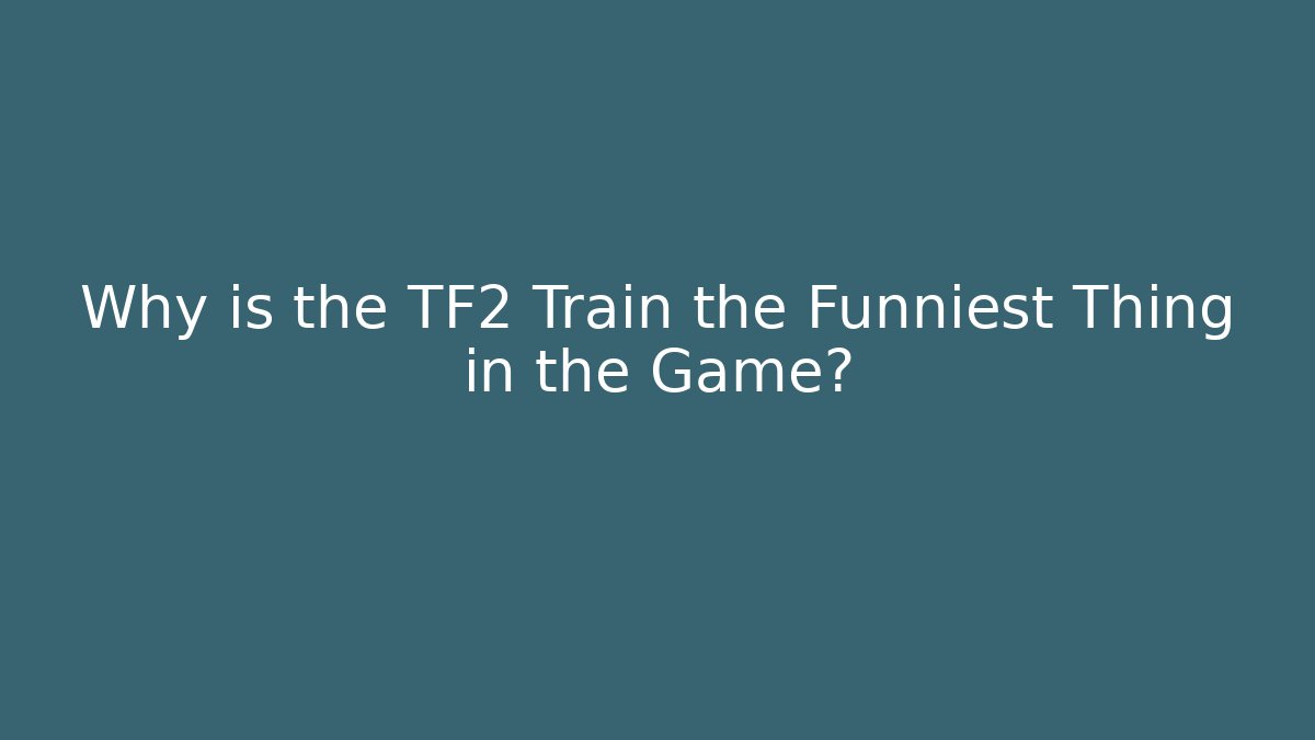 Why is the TF2 Train the Funniest Thing in the Game?