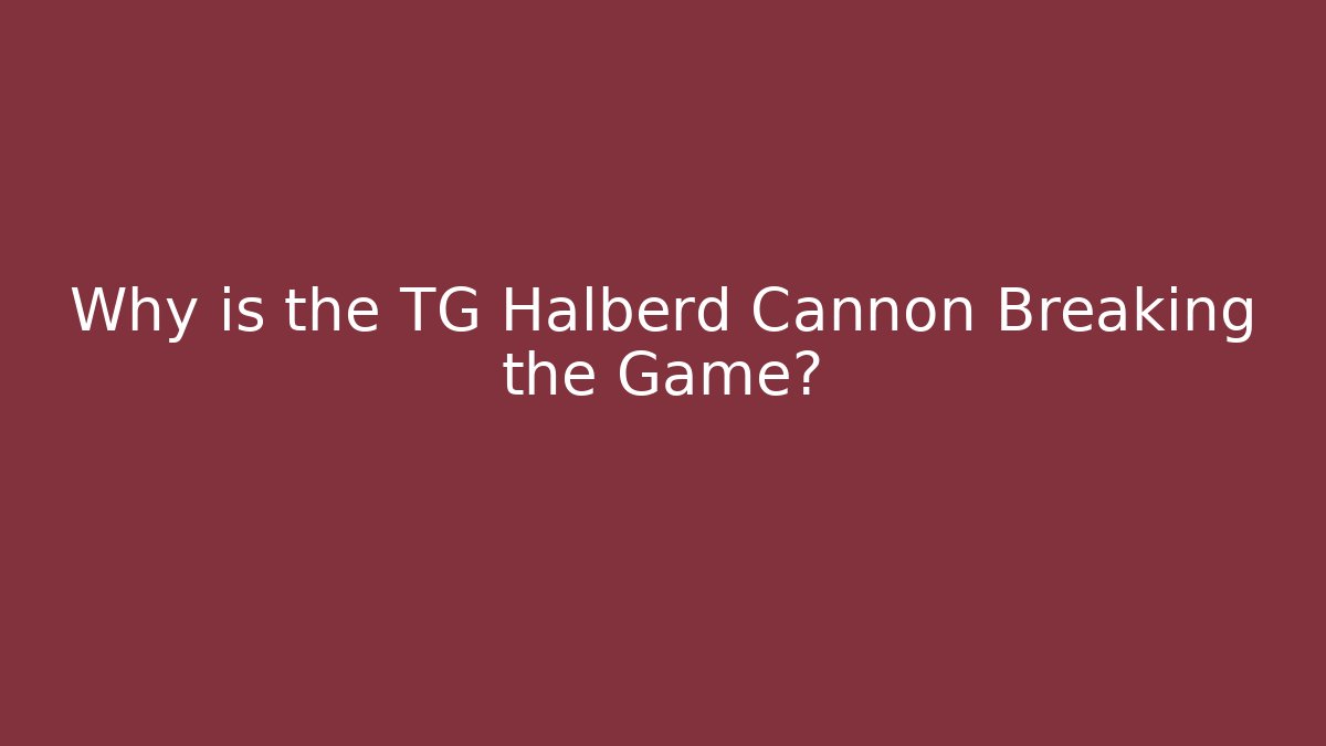 Why is the TG Halberd Cannon Breaking the Game?