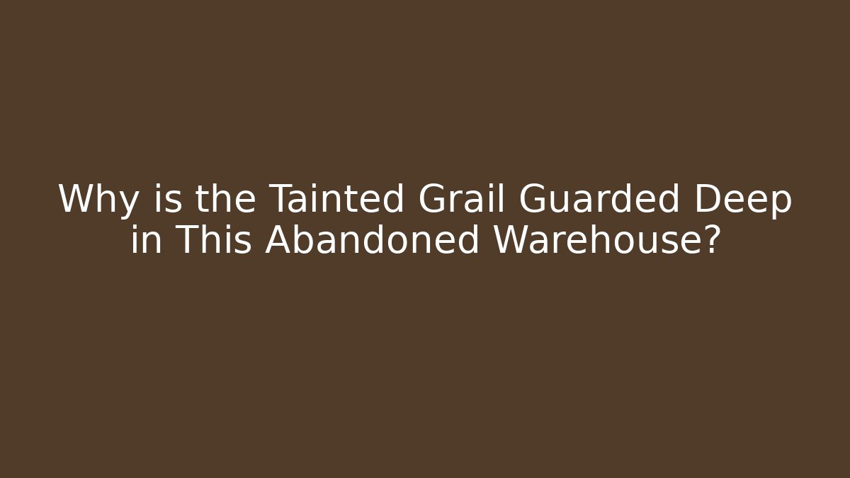 Why is the Tainted Grail Guarded Deep in This Abandoned Warehouse? - Critter Realm
