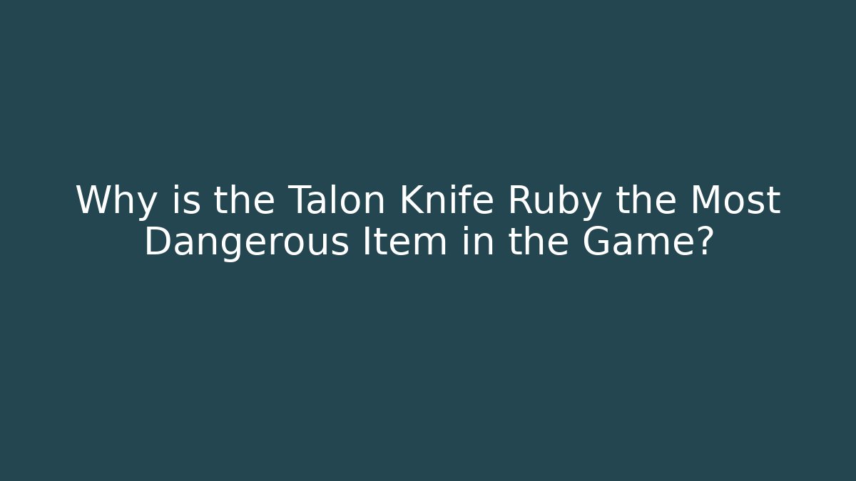Why is the Talon Knife Ruby the Most Dangerous Item in the Game?