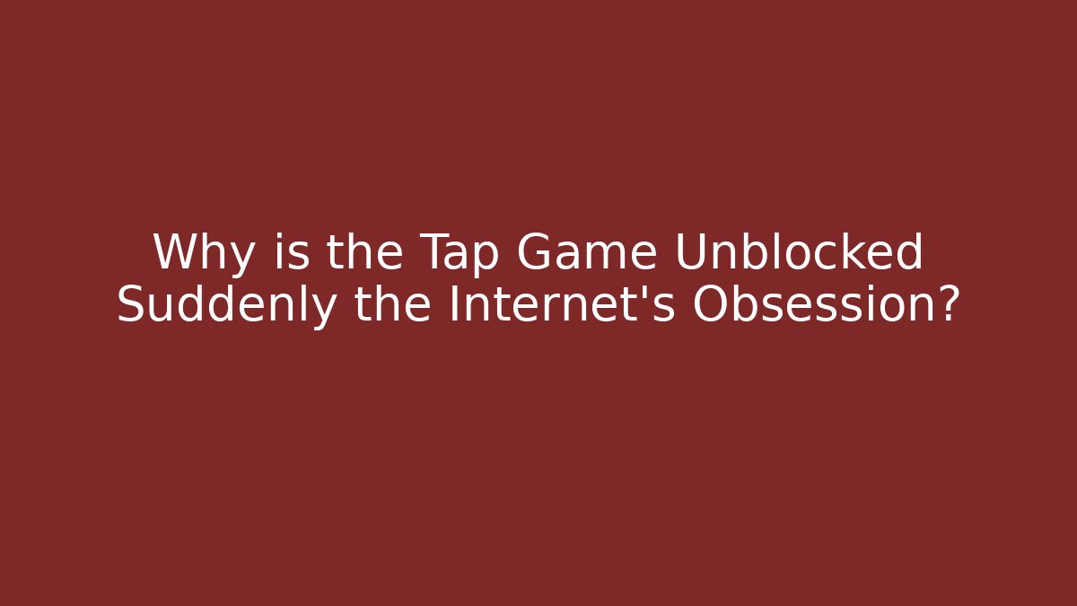 Why is the Tap Game Unblocked Suddenly the Internet's Obsession?