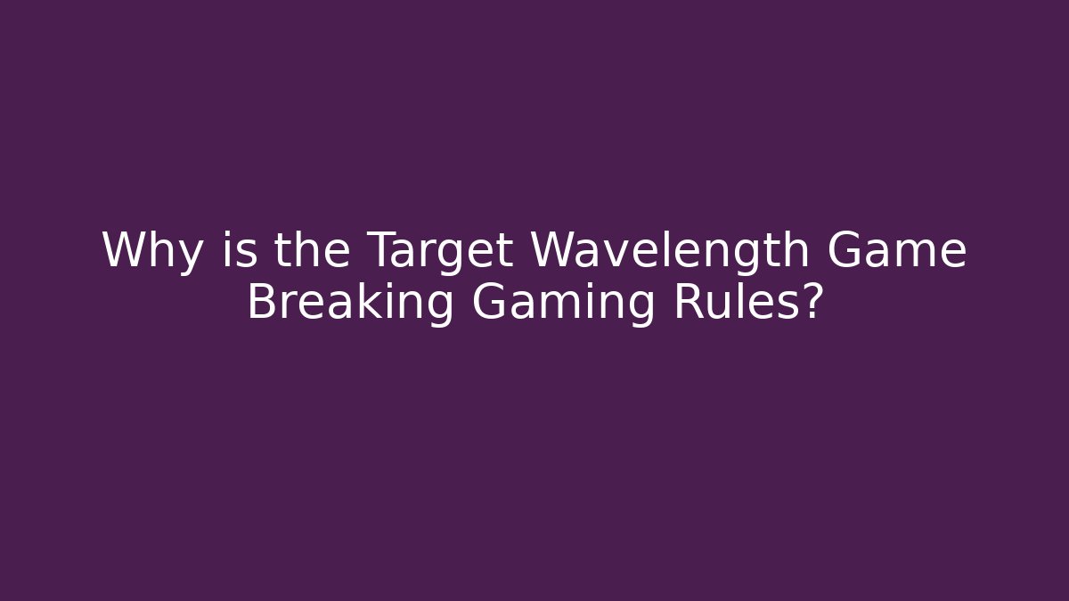 Why is the Target Wavelength Game Breaking Gaming Rules?