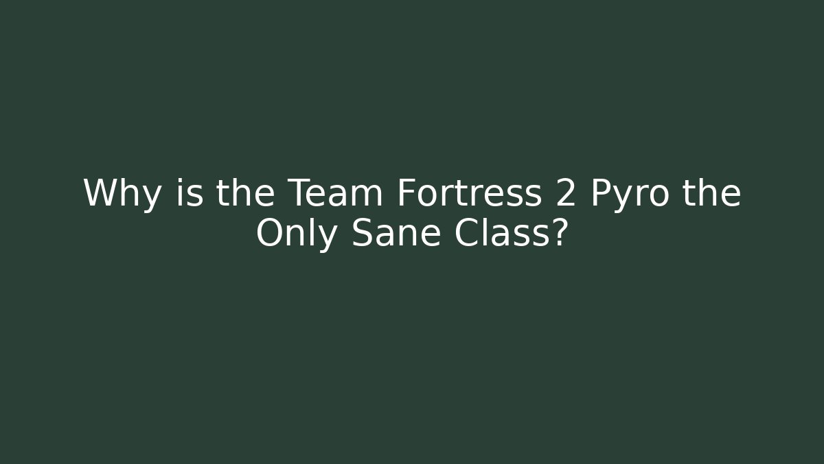 Why is the Team Fortress 2 Pyro the Only Sane Class? - Critter Realm