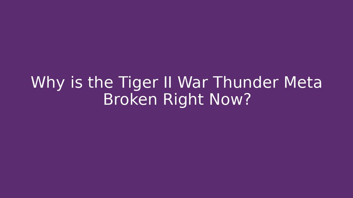 Why is the Tiger II War Thunder Meta Broken Right Now?