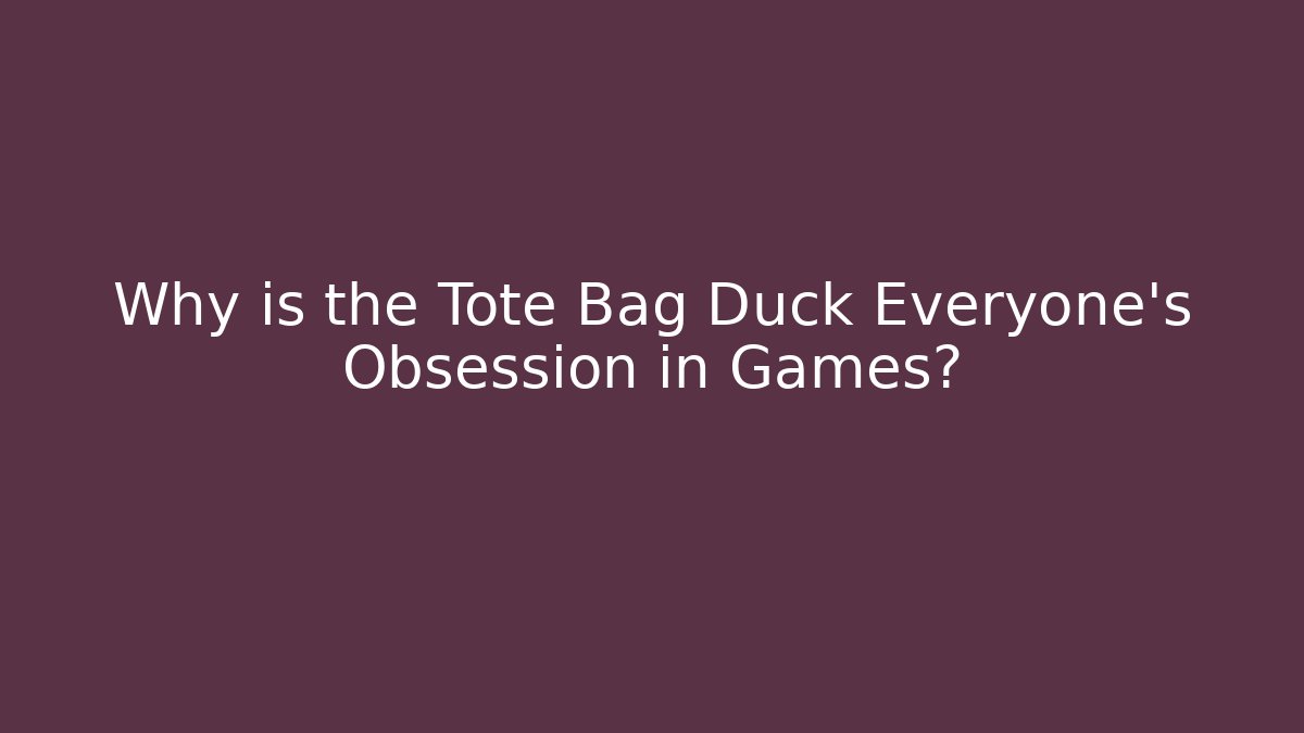 Why is the Tote Bag Duck Everyone's Obsession in Games?