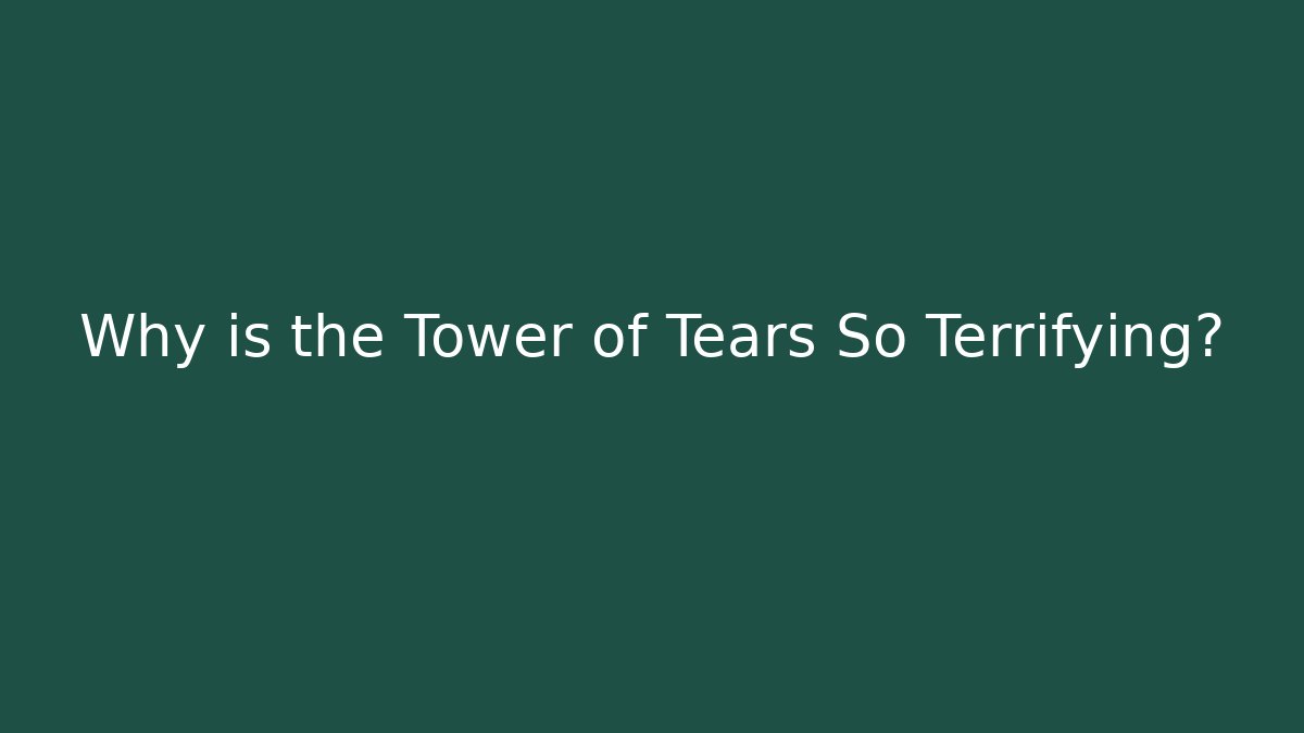 Why is the Tower of Tears So Terrifying?