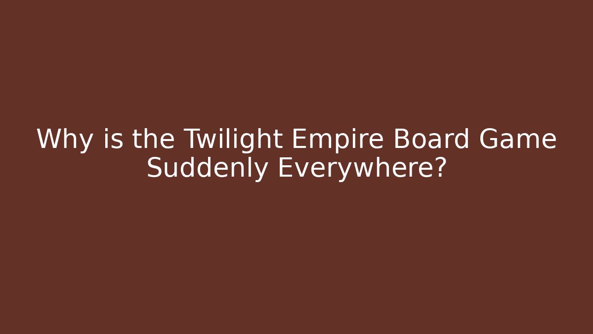 Why is the Twilight Empire Board Game Suddenly Everywhere?