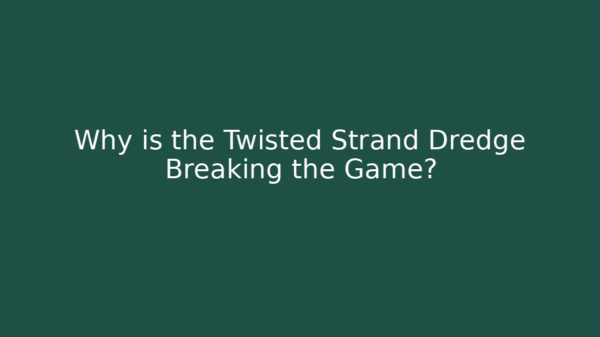 Why is the Twisted Strand Dredge Breaking the Game?