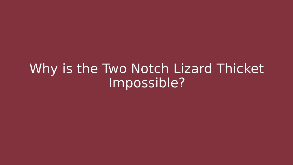 Why is the Two Notch Lizard Thicket Impossible?