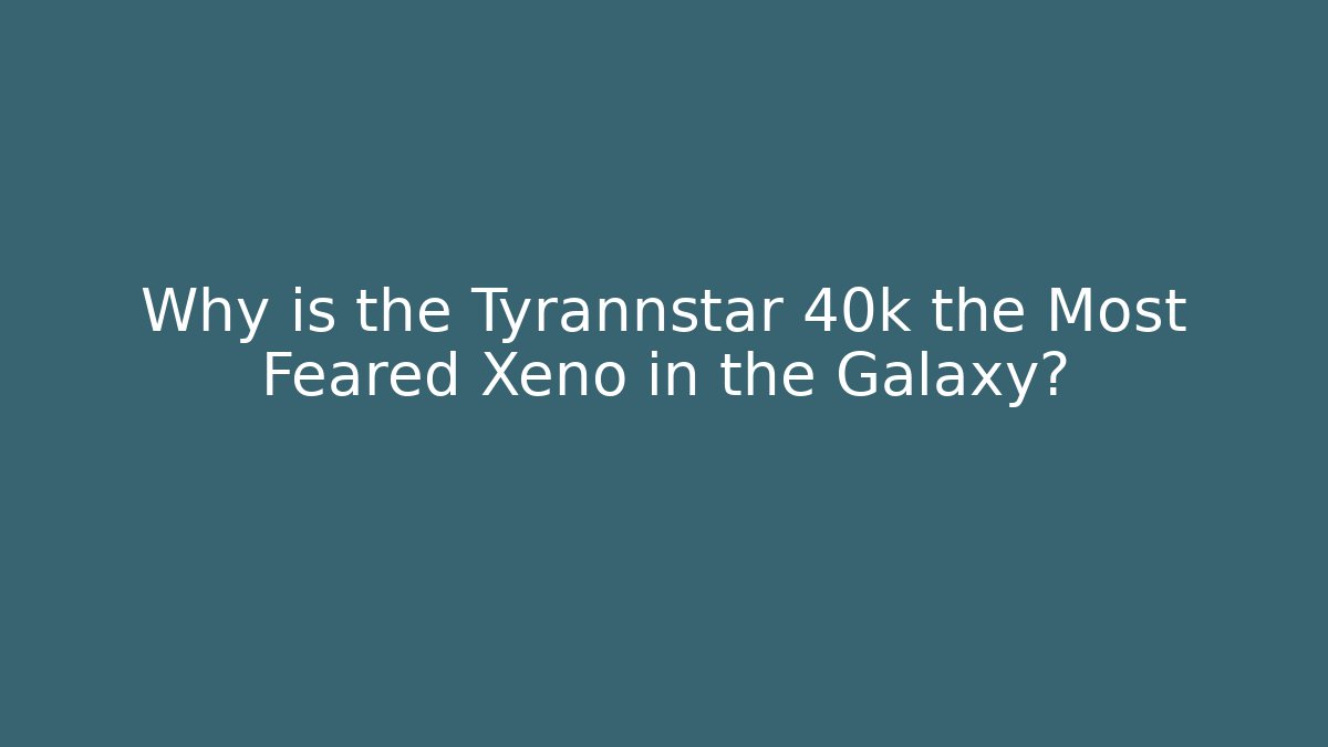 Why is the Tyrannstar 40k the Most Feared Xeno in the Galaxy? - Critter Realm