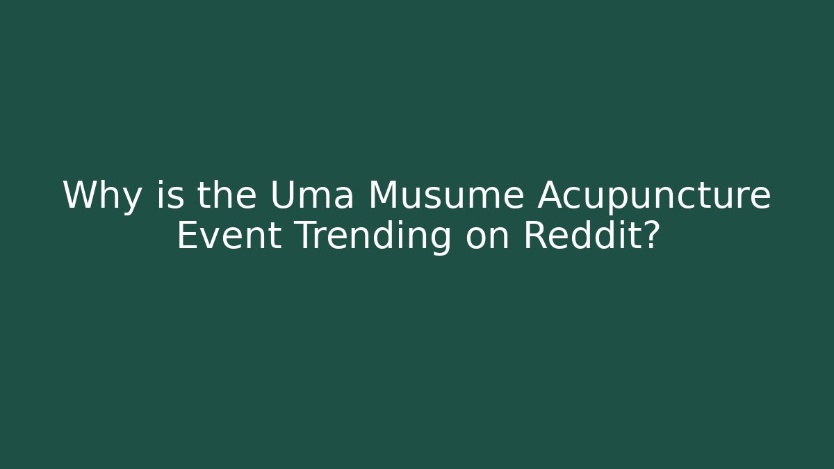 Why is the Uma Musume Acupuncture Event Trending on Reddit?
