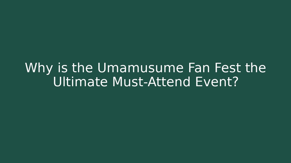 Why is the Umamusume Fan Fest the Ultimate Must-Attend Event?