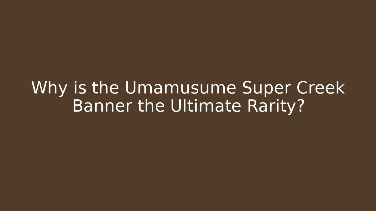 Why is the Umamusume Super Creek Banner the Ultimate Rarity?