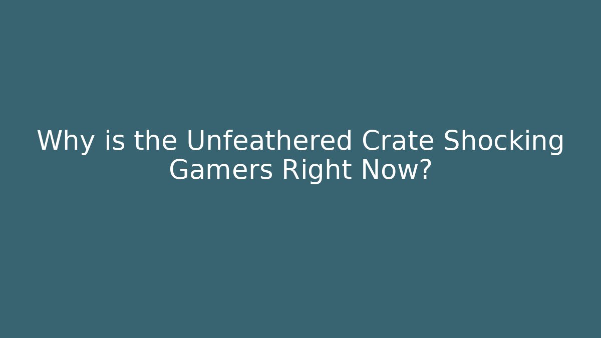 Why is the Unfeathered Crate Shocking Gamers Right Now?