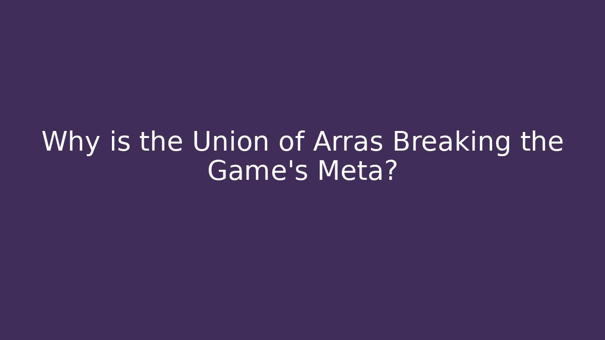 Why is the Union of Arras Breaking the Game's Meta?
