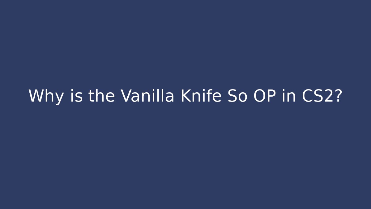 Why is the Vanilla Knife So OP in CS2?