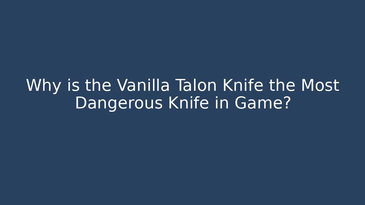 Why is the Vanilla Talon Knife the Most Dangerous Knife in Game?