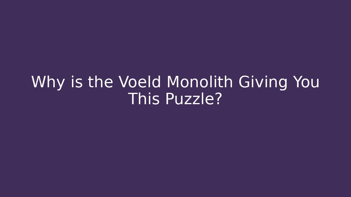 Why is the Voeld Monolith Giving You This Puzzle?