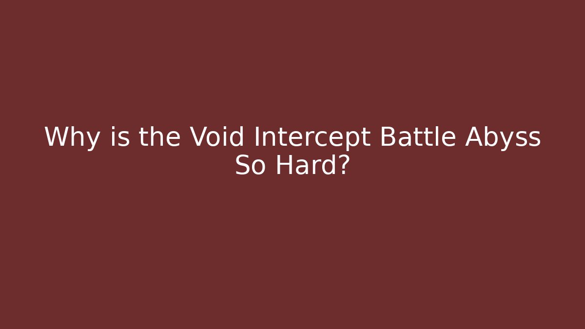Why is the Void Intercept Battle Abyss So Hard?