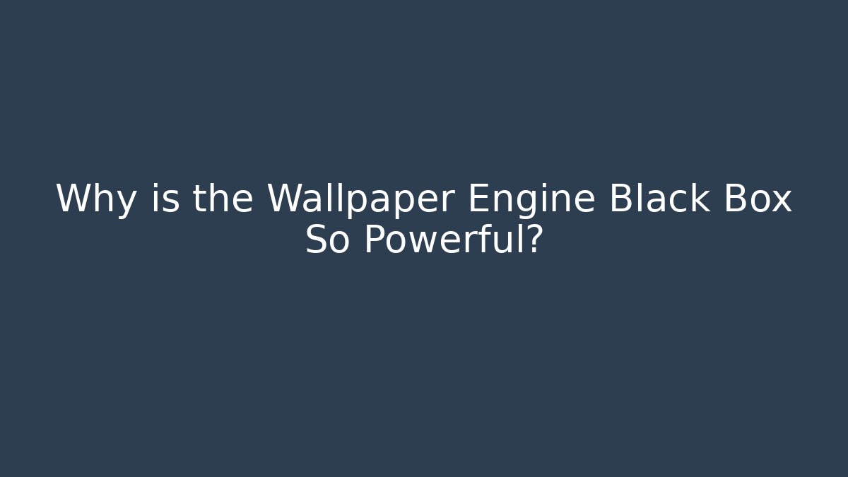 Why is the Wallpaper Engine Black Box So Powerful?