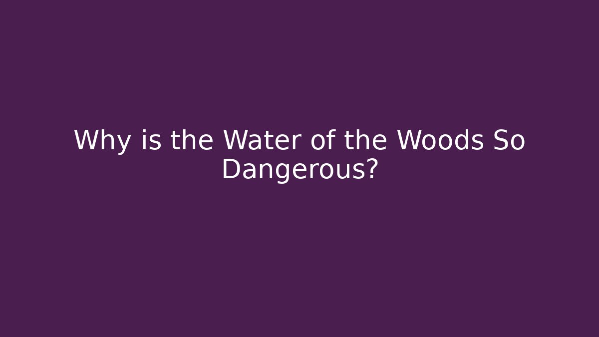 Why is the Water of the Woods So Dangerous?