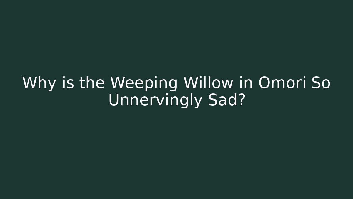 Why is the Weeping Willow in Omori So Unnervingly Sad?